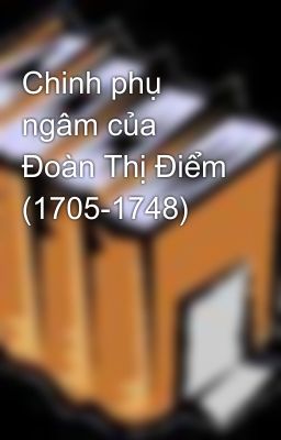 Chinh phụ ngâm của Ðoàn Thị Ðiểm (1705-1748)