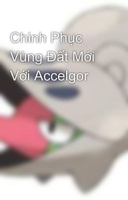 Chinh Phục Vùng Đất Mới Với Accelgor