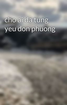 cho ai da tung yeu don phuong