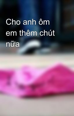 Cho anh ôm em thêm chút nữa