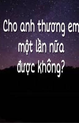 CHO ANH THƯƠNG EM MỘT LẦN NỮA ĐƯỢC KHÔNG?