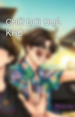 CHỜ ĐỢI QUÁ KHỨ