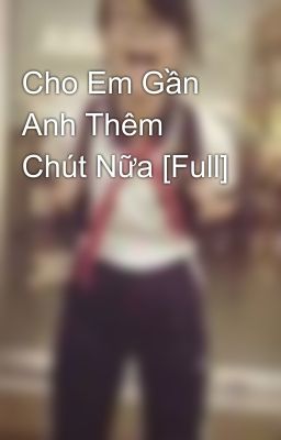 Cho Em Gần Anh Thêm Chút Nữa [Full]