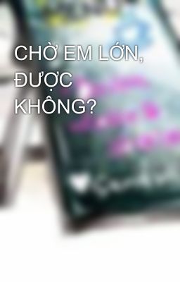 CHỜ EM LỚN, ĐƯỢC KHÔNG?