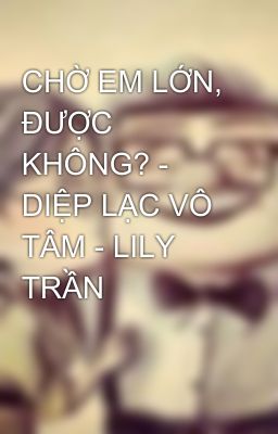 CHỜ EM LỚN, ĐƯỢC KHÔNG? - DIỆP LẠC VÔ TÂM - LILY TRẦN