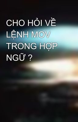 CHO HỎI VỀ LỆNH MOV TRONG HỢP NGỮ ?