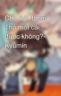 Cho Sói 'thơm' Thỏ một cái được không?- Kyumin