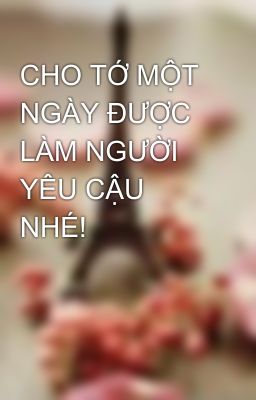 CHO TỚ MỘT NGÀY ĐƯỢC LÀM NGƯỜI YÊU CẬU NHÉ!