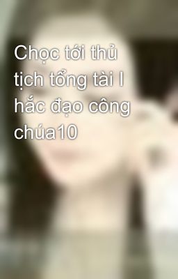 Chọc tới thủ tịch tổng tài Ⅰ hắc đạo công chúa10