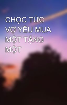 CHỌC TỨC VỢ YÊU MUA MỘT TẶNG MỘT