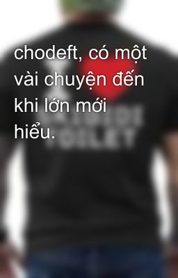 chodeft, có một vài chuyện đến khi lớn mới hiểu.