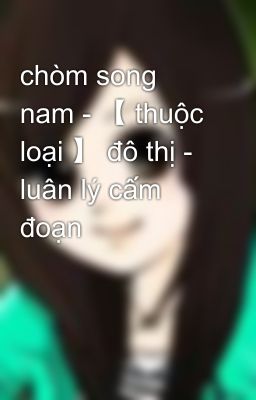 chòm song nam - 【 thuộc loại 】 đô thị - luân lý cấm đoạn