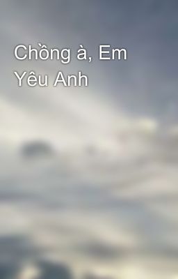 Chồng à, Em Yêu Anh