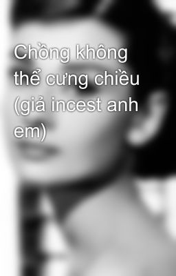 Chồng không thể cưng chiều (giả incest anh em)