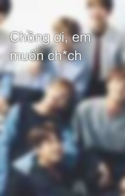 Chồng ơi, em muốn ch*ch