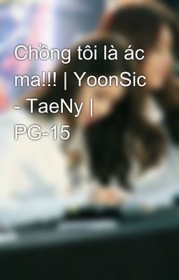 Chồng tôi là ác ma!!! | YoonSic - TaeNy | PG-15