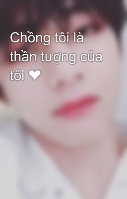 Chồng tôi là thần tượng của tôi ❤️