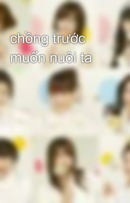 chồng trước muốn nuôi ta