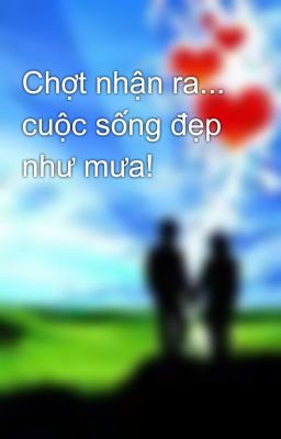 Chợt nhận ra... cuộc sống đẹp như mưa!