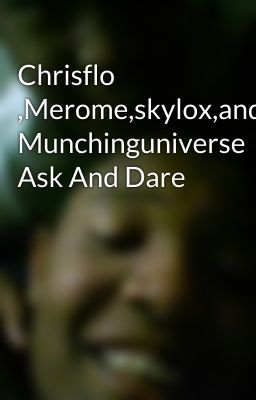 Chrisflo ,Merome,skylox,and Munchinguniverse Ask And Dare