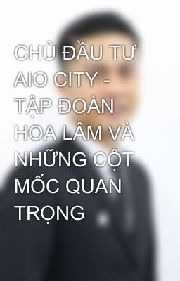 CHỦ ĐẦU TƯ AIO CITY - TẬP ĐOÀN HOA LÂM VÀ NHỮNG CỘT MỐC QUAN TRỌNG