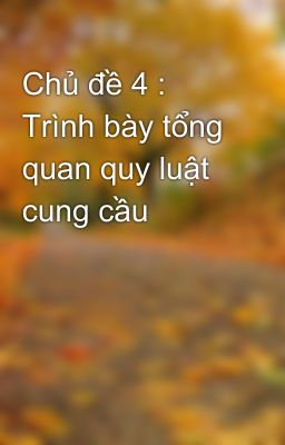 Chủ đề 4 : Trình bày tổng quan quy luật cung cầu