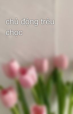 chủ động trêu chọc