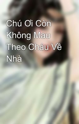 Chú Ơi Còn Không Mau Theo Cháu Về Nhà