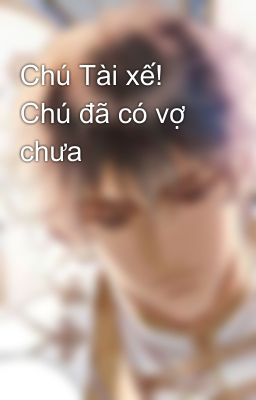 Chú Tài xế! Chú đã có vợ chưa