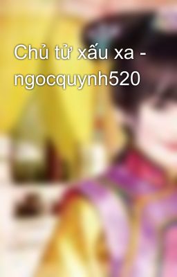 Chủ tử xấu xa - ngocquynh520