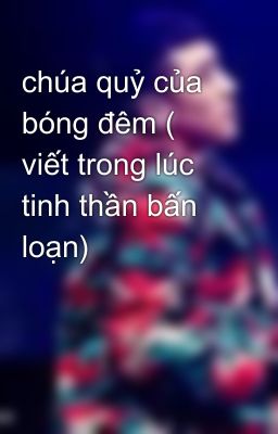 chúa quỷ của bóng đêm ( viết trong lúc tinh thần bấn loạn)