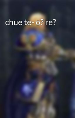 chue te- o? re?