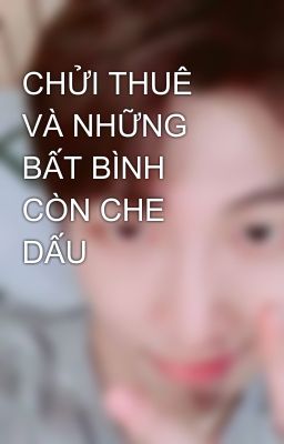 CHỬI THUÊ VÀ NHỮNG BẤT BÌNH CÒN CHE DẤU 