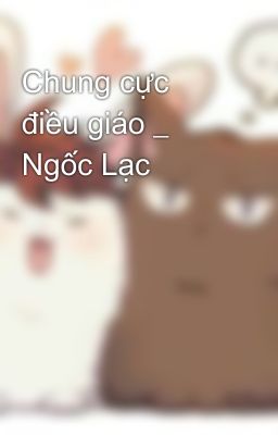 Chung cực điều giáo _ Ngốc Lạc