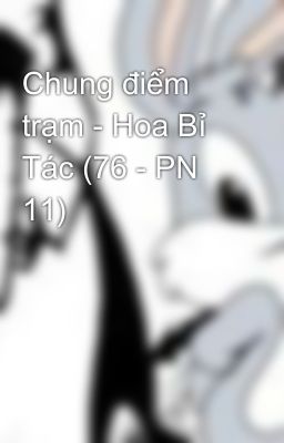 Chung điểm trạm - Hoa Bỉ Tác (76 - PN 11)