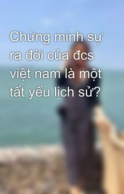 Chứng minh sự ra đời của đcs việt nam là một tất yếu lịch sử?