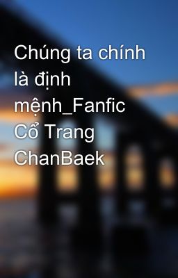 Chúng ta chính là định mệnh_Fanfic Cổ Trang ChanBaek