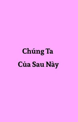 Chúng Ta Của Sau Này