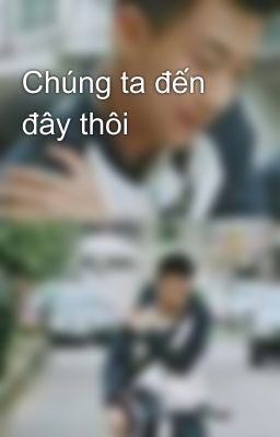 Chúng ta đến đây thôi