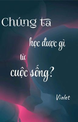 Chúng ta học được gì từ cuộc sống?