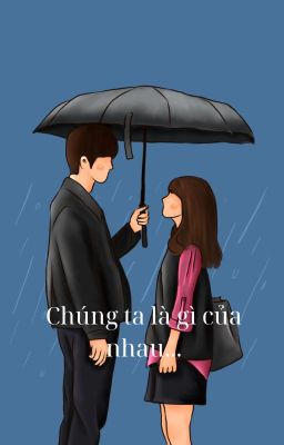 Chúng ta là gì của nhau...