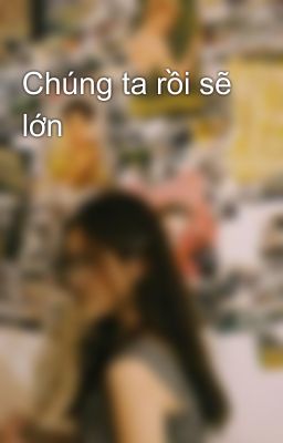 Chúng ta rồi sẽ lớn