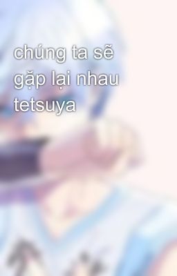 chúng ta sẽ gặp lại nhau tetsuya