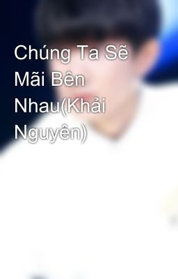 Chúng Ta Sẽ Mãi Bên Nhau(Khải Nguyên)