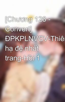 [Chương 126 - Convert] ĐPKPLNVCV-Thiên hạ đệ nhất trang-Hồi 1