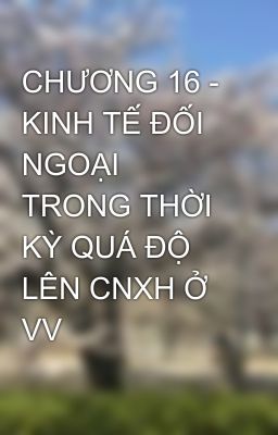 CHƯƠNG 16 - KINH TẾ ĐỐI NGOẠI TRONG THỜI KỲ QUÁ ĐỘ LÊN CNXH Ở VV