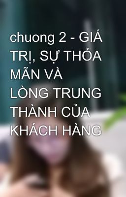 chuong 2 - GIÁ TRỊ, SỰ THỎA MÃN VÀ LÒNG TRUNG THÀNH CỦA KHÁCH HÀNG