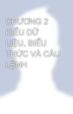 CHƯƠNG 2 KIỂU DỮ LIỆU, BIỂU THỨC VÀ CÂU LỆNH