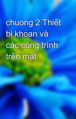 chuong 2 Thiết bị khoan và các công trình trên mặt