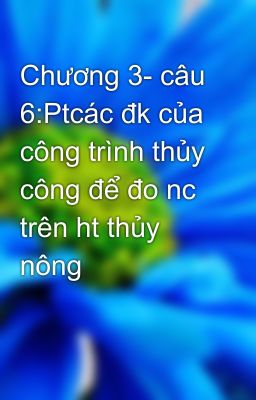 Chương 3- câu 6:Ptcác đk của công trình thủy công để đo nc trên ht thủy nông